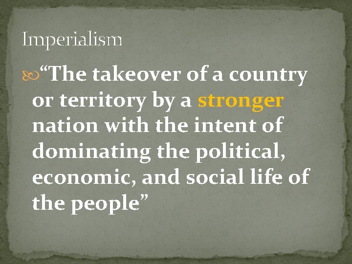 Imperialism “The takeover of a country or territory by a stronger nation with the