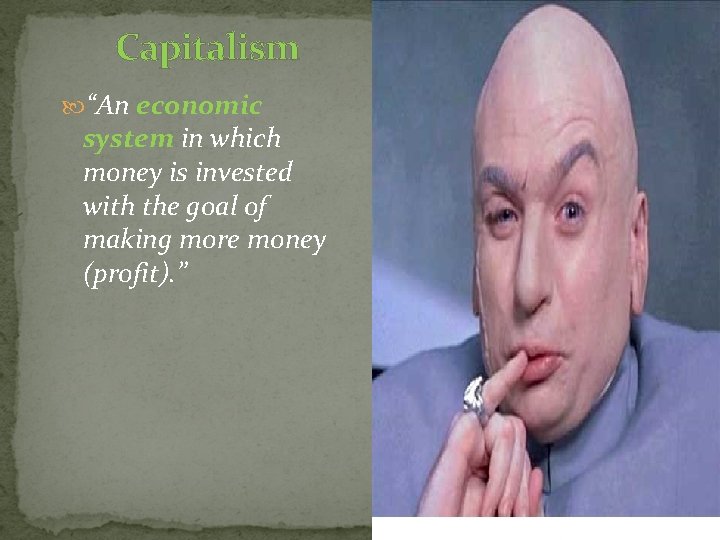 Capitalism “An economic system in which money is invested with the goal of making
