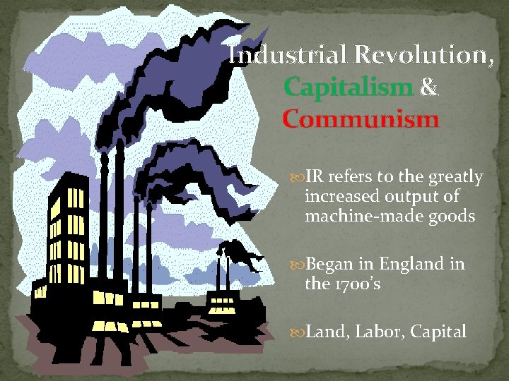 Industrial Revolution, Capitalism & Communism IR refers to the greatly increased output of machine-made