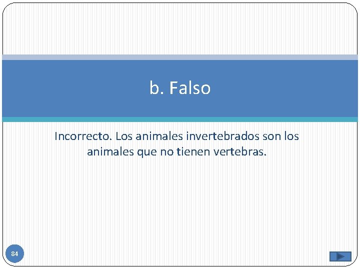 b. Falso Incorrecto. Los animales invertebrados son los animales que no tienen vertebras. 84