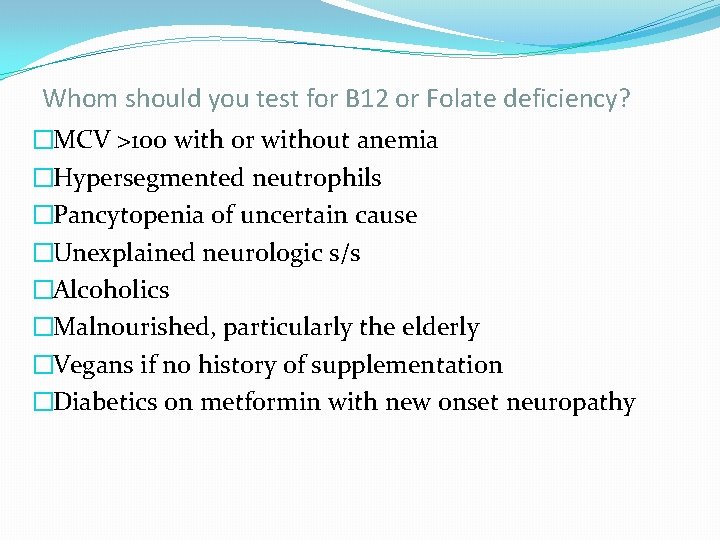 Whom should you test for B 12 or Folate deficiency? �MCV >100 with or