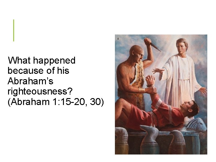 What happened because of his Abraham’s righteousness? (Abraham 1: 15 -20, 30) 