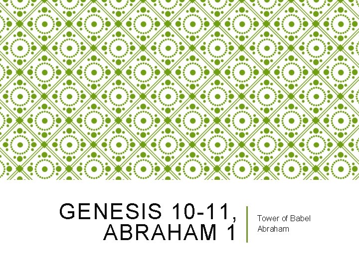 GENESIS 10 -11, ABRAHAM 1 Tower of Babel Abraham 