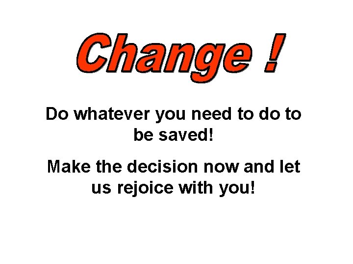 Do whatever you need to do to be saved! Make the decision now and