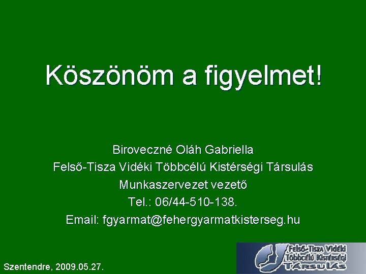 Köszönöm a figyelmet! Biroveczné Oláh Gabriella Felső-Tisza Vidéki Többcélú Kistérségi Társulás Munkaszervezető Tel. :