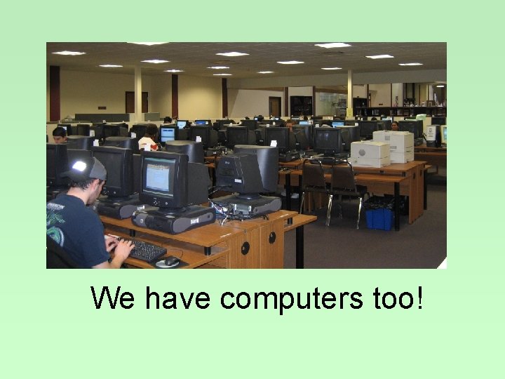 We have computers too! 