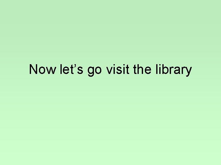 Now let’s go visit the library 