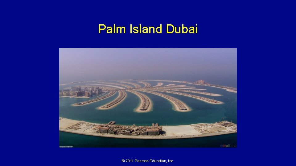 Palm Island Dubai © 2011 Pearson Education, Inc. 