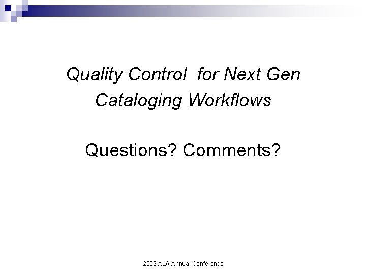 Quality Control for Next Gen Cataloging Workflows Questions? Comments? 2009 ALA Annual Conference 