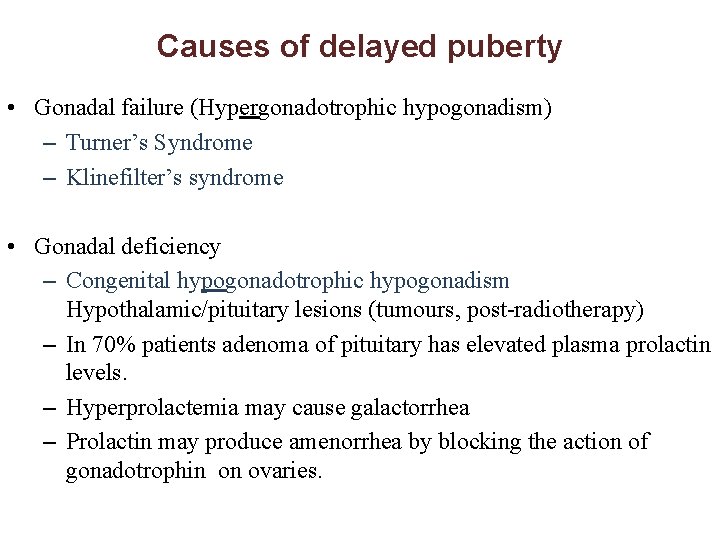 Causes of delayed puberty • Gonadal failure (Hypergonadotrophic hypogonadism) – Turner’s Syndrome – Klinefilter’s