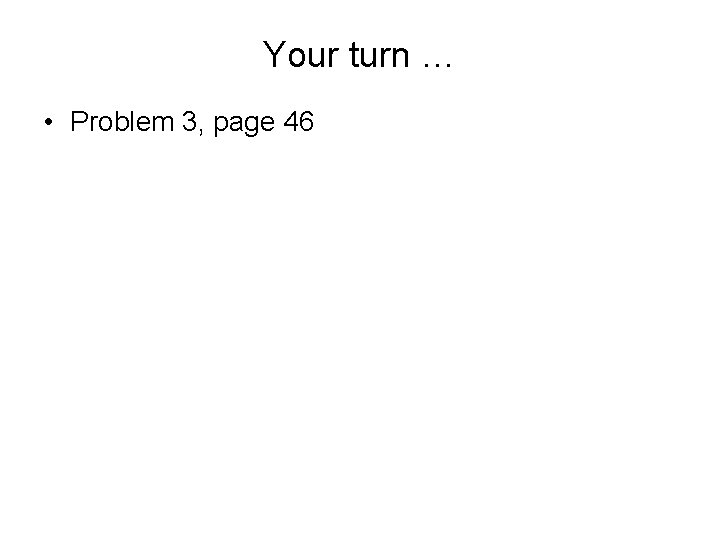 Your turn … • Problem 3, page 46 