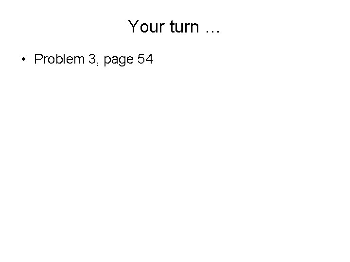 Your turn … • Problem 3, page 54 