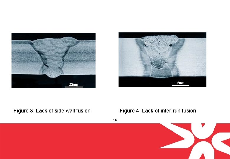 Figure 3: Lack of side wall fusion Figure 4: Lack of inter-run fusion 16