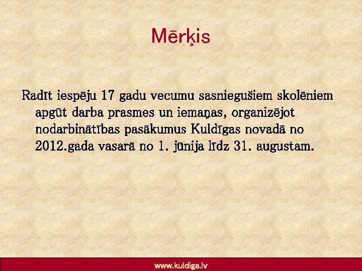 Mērķis Radīt iespēju 17 gadu vecumu sasniegušiem skolēniem apgūt darba prasmes un iemaņas, organizējot