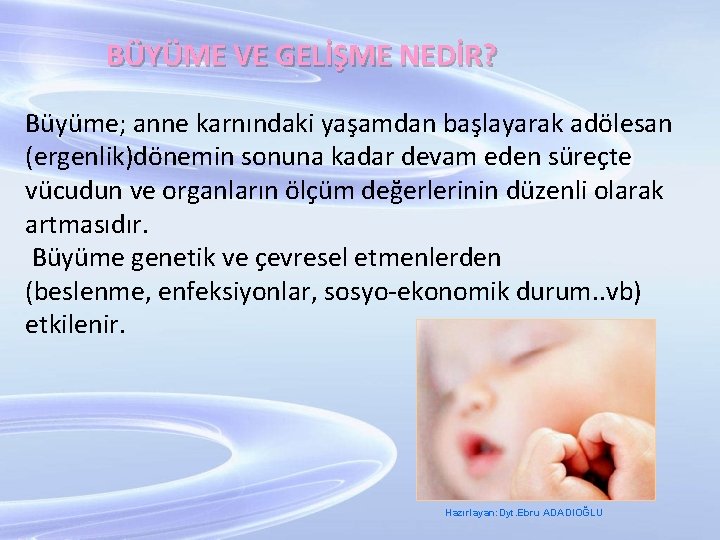 BÜYÜME VE GELİŞME NEDİR? Büyüme; anne karnındaki yaşamdan başlayarak adölesan (ergenlik)dönemin sonuna kadar devam