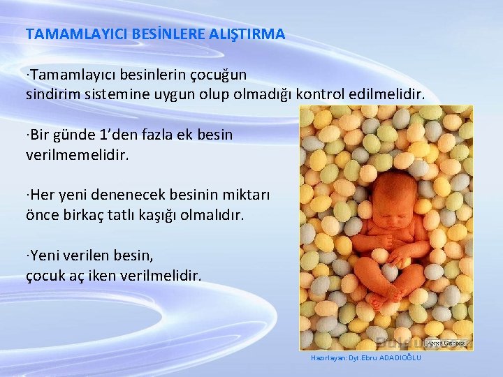 TAMAMLAYICI BESİNLERE ALIŞTIRMA ·Tamamlayıcı besinlerin çocuğun sindirim sistemine uygun olup olmadığı kontrol edilmelidir. ·Bir