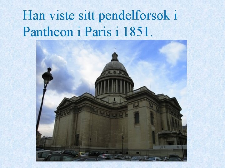 Han viste sitt pendelforsøk i Pantheon i Paris i 1851. 