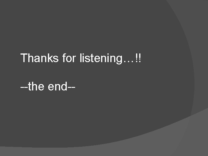 Thanks for listening…!! --the end-- 