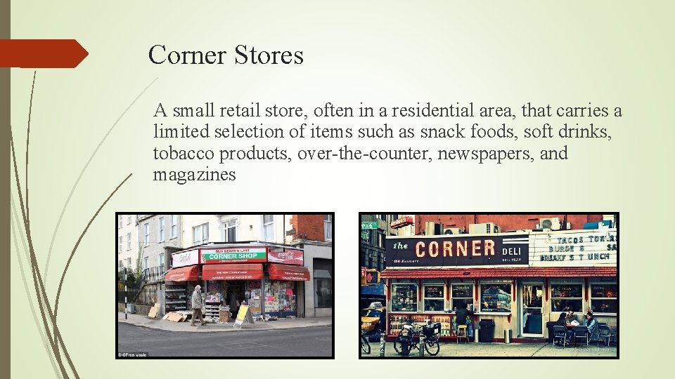 Corner Stores A small retail store, often in a residential area, that carries a