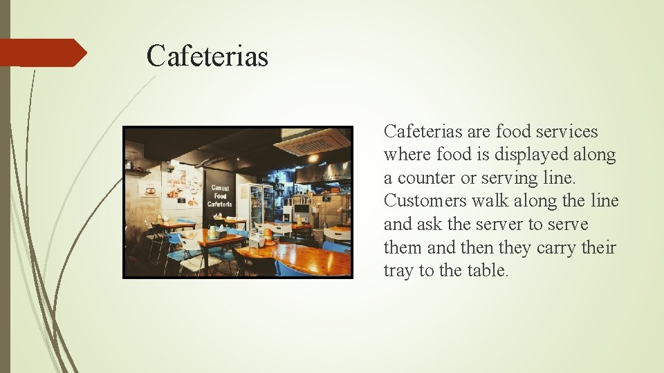 Cafeterias are food services where food is displayed along a counter or serving line.