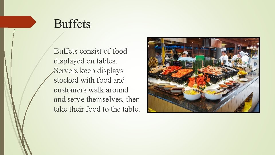 Buffets consist of food displayed on tables. Servers keep displays stocked with food and