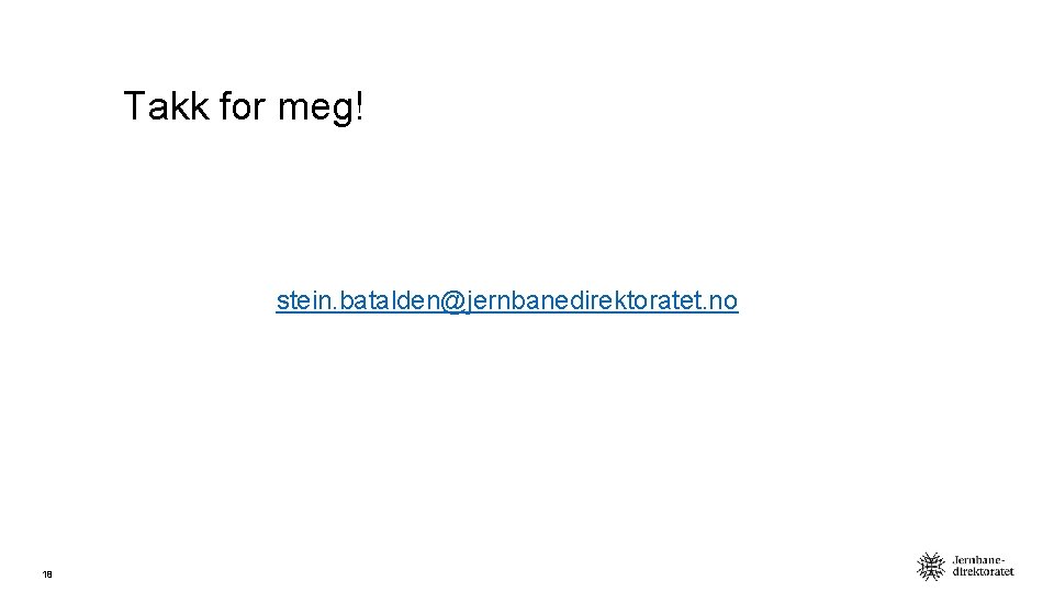 Takk for meg! stein. batalden@jernbanedirektoratet. no 18 