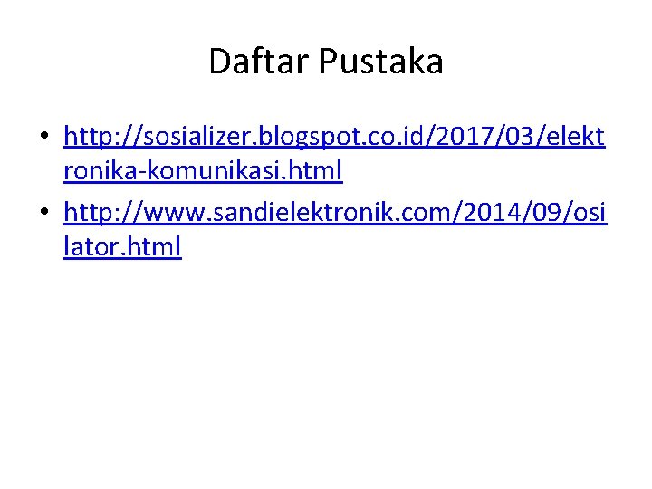 Daftar Pustaka • http: //sosializer. blogspot. co. id/2017/03/elekt ronika-komunikasi. html • http: //www. sandielektronik. Daftar Pustaka • http: //sosializer. blogspot. co. id/2017/03/elekt ronika-komunikasi. html • http: //www. sandielektronik.