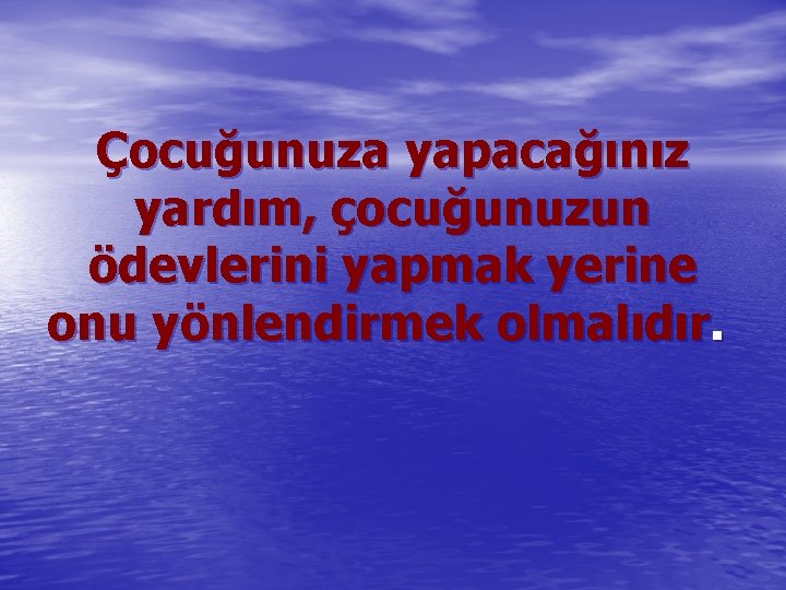 Çocuğunuza yapacağınız yardım, çocuğunuzun ödevlerini yapmak yerine onu yönlendirmek olmalıdır. 