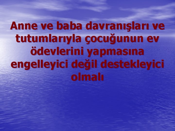 Anne ve baba davranışları ve tutumlarıyla çocuğunun ev ödevlerini yapmasına engelleyici değil destekleyici olmalı