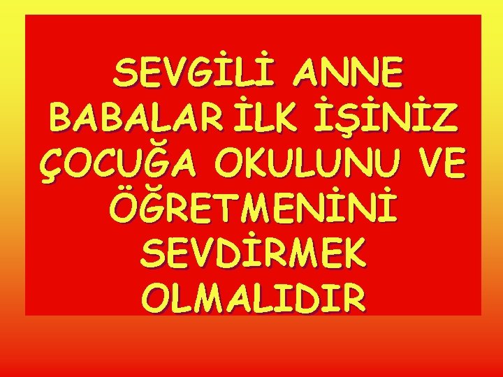 SEVGİLİ ANNE BABALAR İLK İŞİNİZ ÇOCUĞA OKULUNU VE ÖĞRETMENİNİ SEVDİRMEK OLMALIDIR 