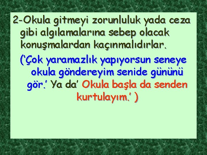 2 -Okula gitmeyi zorunluluk yada ceza gibi algılamalarına sebep olacak konuşmalardan kaçınmalıdırlar. (‘Çok yaramazlık