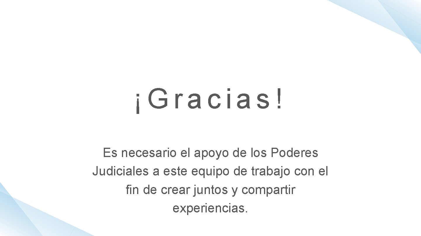 ¡Gracias! Es necesario el apoyo de los Poderes Judiciales a este equipo de trabajo