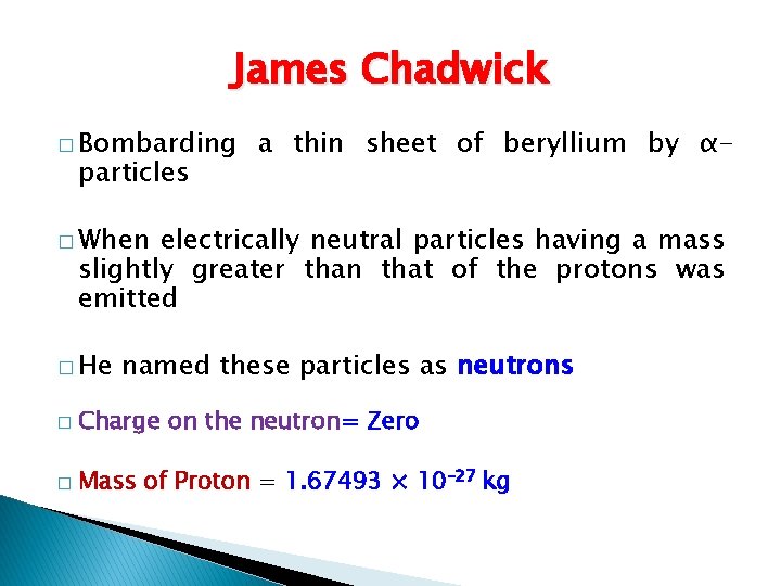 James Chadwick � Bombarding particles a thin sheet of beryllium by α- � When