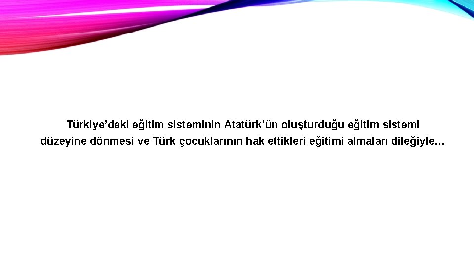 Türkiye’deki eğitim sisteminin Atatürk’ün oluşturduğu eğitim sistemi düzeyine dönmesi ve Türk çocuklarının hak ettikleri