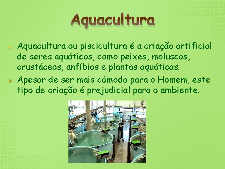 Aquacultura ou piscicultura é a criação artificial de seres aquáticos, como peixes, moluscos, crustáceos,