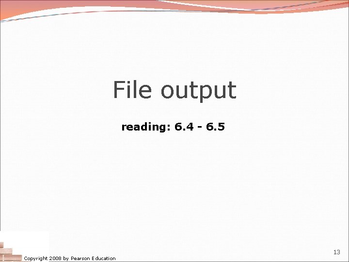 File output reading: 6. 4 - 6. 5 Copyright 2008 by Pearson Education 13