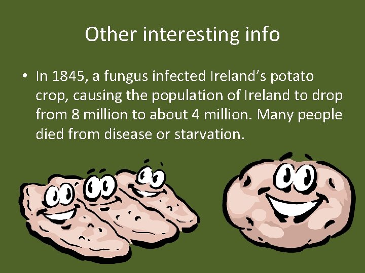 Other interesting info • In 1845, a fungus infected Ireland’s potato crop, causing the