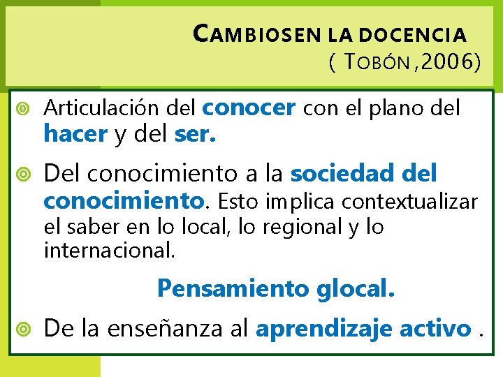 C AMBIOS EN LA DOCENCIA ( T OBÓN , 2006) Articulación del conocer con