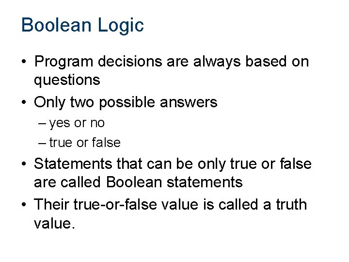 Boolean Logic • Program decisions are always based on questions • Only two possible