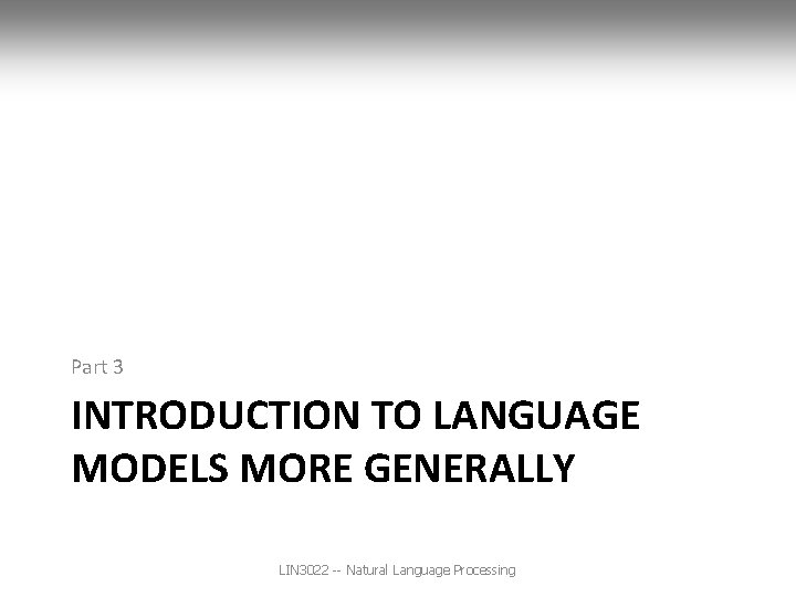 Part 3 INTRODUCTION TO LANGUAGE MODELS MORE GENERALLY LIN 3022 -- Natural Language Processing