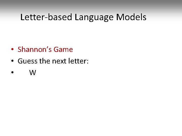 Letter-based Language Models • Shannon’s Game • Guess the next letter: • W 