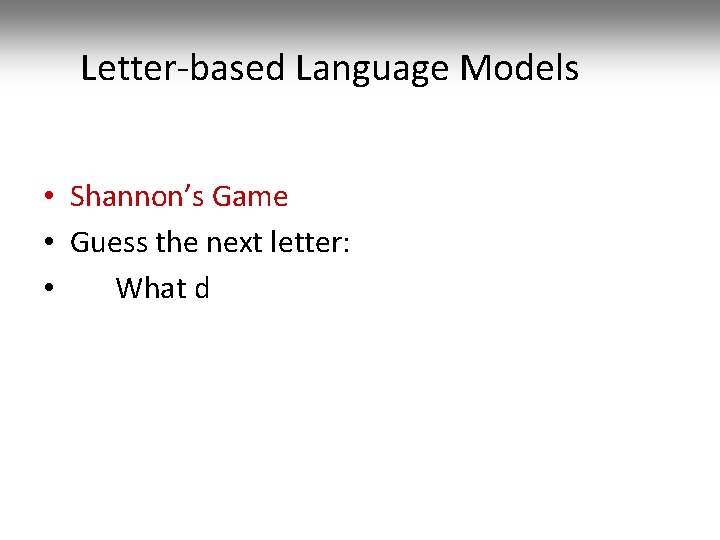 Letter-based Language Models • Shannon’s Game • Guess the next letter: • What d