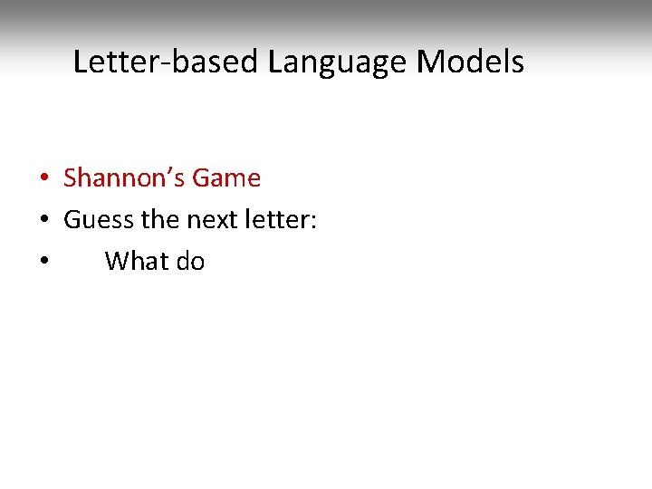 Letter-based Language Models • Shannon’s Game • Guess the next letter: • What do
