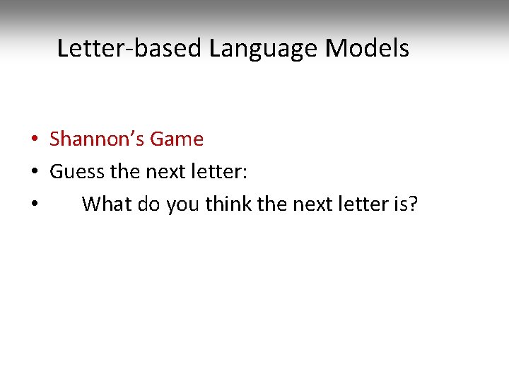 Letter-based Language Models • Shannon’s Game • Guess the next letter: • What do
