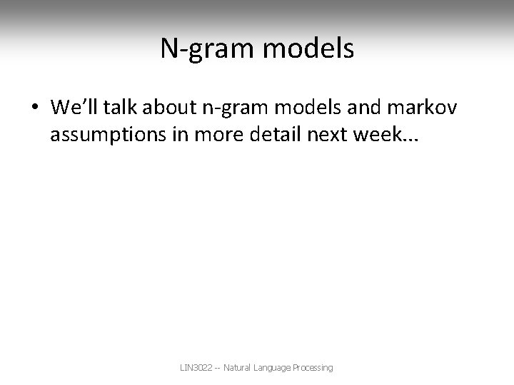 N-gram models • We’ll talk about n-gram models and markov assumptions in more detail
