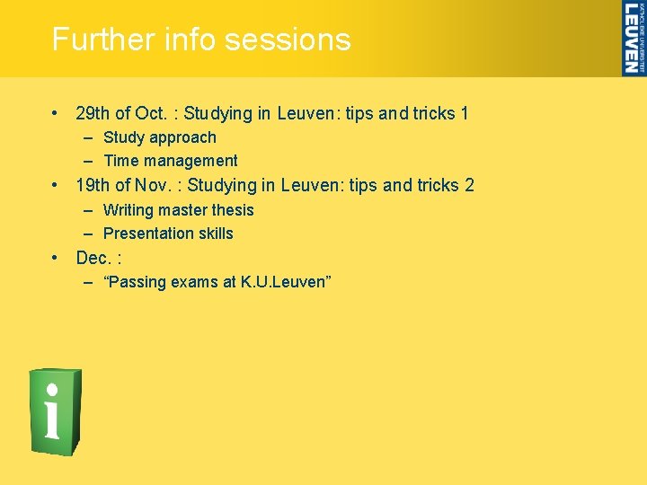 Further info sessions • 29 th of Oct. : Studying in Leuven: tips and