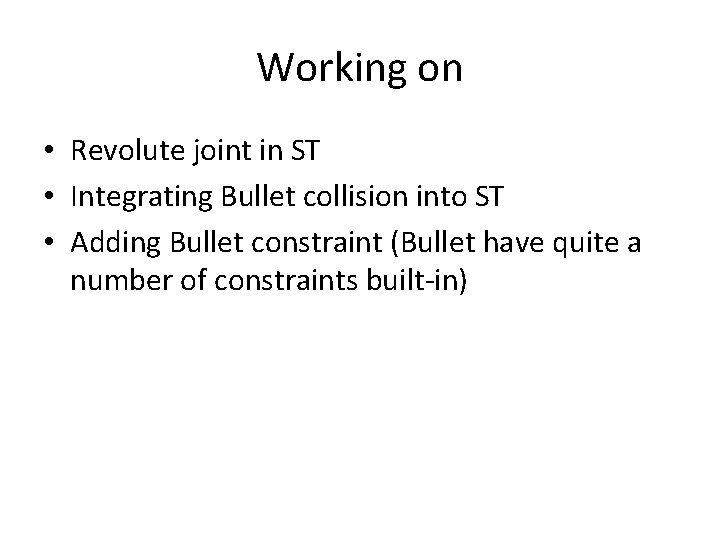 Working on • Revolute joint in ST • Integrating Bullet collision into ST • Working on • Revolute joint in ST • Integrating Bullet collision into ST •
