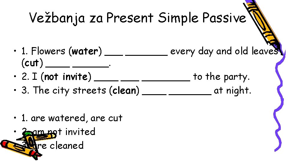 Vežbanja za Present Simple Passive • 1. Flowers (water) _______ every day and old