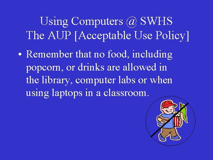Using Computers @ SWHS The AUP [Acceptable Use Policy] • Remember that no food,
