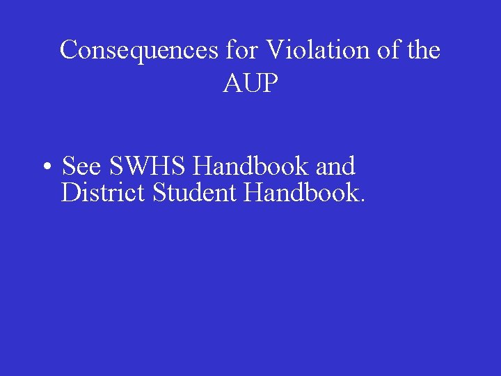 Consequences for Violation of the AUP • See SWHS Handbook and District Student Handbook.